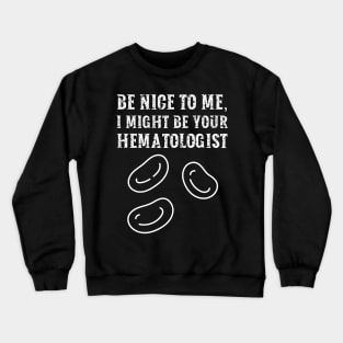 Be nice to me, I might be your Hematologist Crewneck Sweatshirt